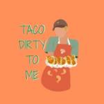 Taco Dirty to Me